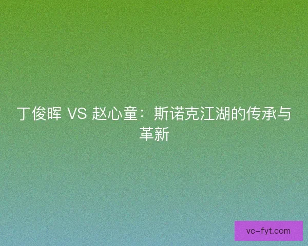 丁俊晖 VS 赵心童：斯诺克江湖的传承与革新