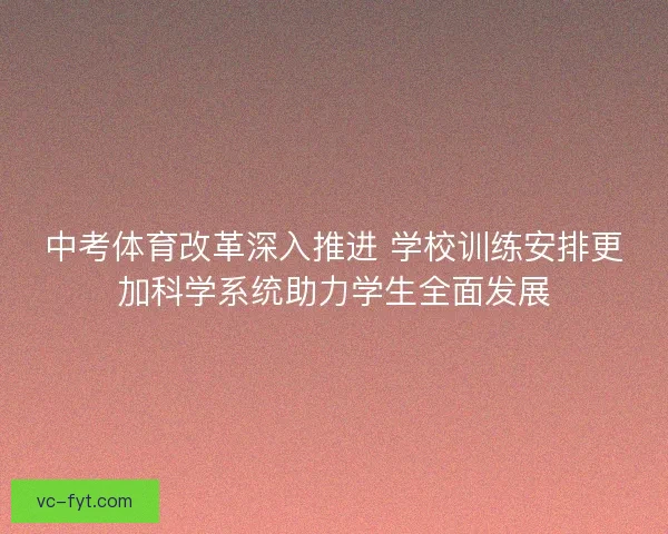 中考体育改革深入推进 学校训练安排更加科学系统助力学生全面发展