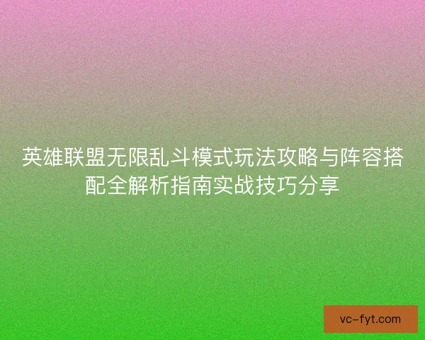 英雄联盟无限乱斗模式玩法攻略与阵容搭配全解析指南实战技巧分享