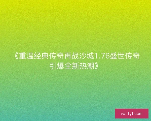 《重温经典传奇再战沙城1.76盛世传奇引爆全新热潮》 《重温经典传奇再战沙城1.76盛世传奇引爆全新热潮》